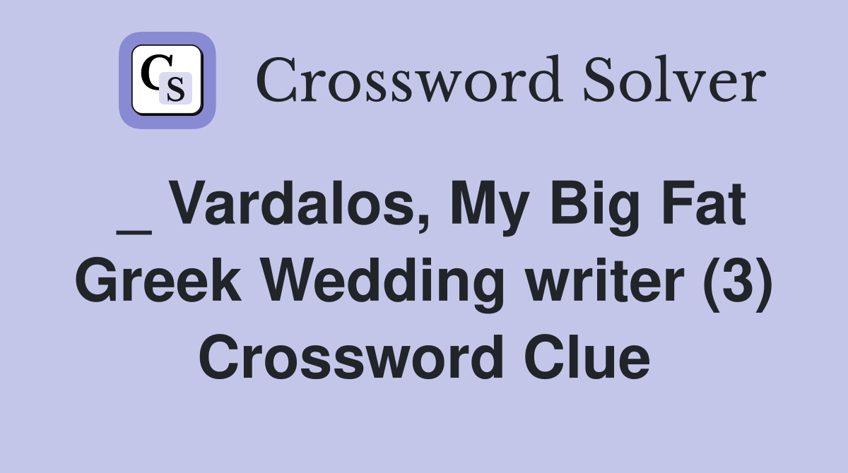 _ Vardalos, My Big Fat Greek Wedding writer (3) Crossword Clue